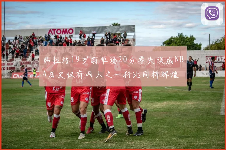 弗拉格19岁前单场20分零失误成NBA历史仅有两人之一科比同样辉煌