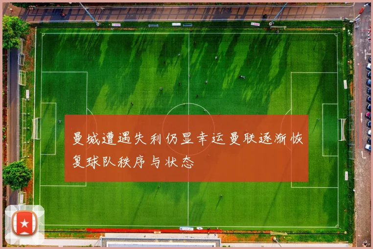 曼城遭遇失利仍显幸运曼联逐渐恢复球队秩序与状态