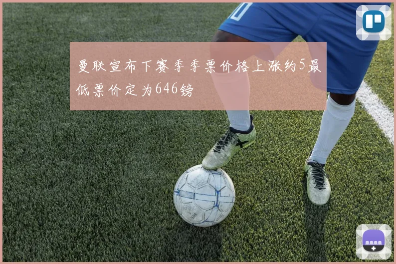 曼联宣布下赛季季票价格上涨约5最低票价定为646镑