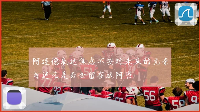 阿连德表达焦虑不安对未来的无奈与迷茫是否会留在迈阿密