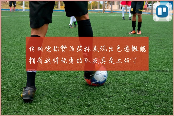 伦纳德称赞马瑟林表现出色感慨能拥有这样优秀的队友真是太好了