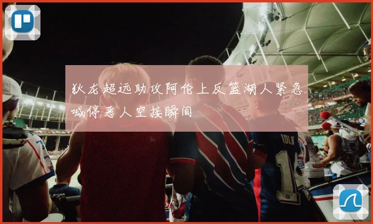 狄龙超远助攻阿伦上反篮湖人紧急喊停恶人空接瞬间