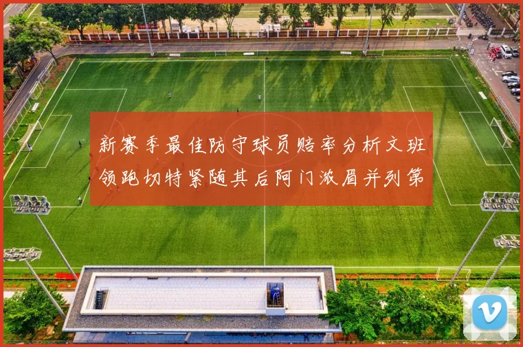新赛季最佳防守球员赔率分析文班领跑切特紧随其后阿门浓眉并列第三