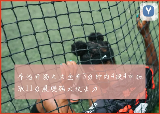 乔治开场火力全开3分钟内4投4中独取11分展现强大攻击力