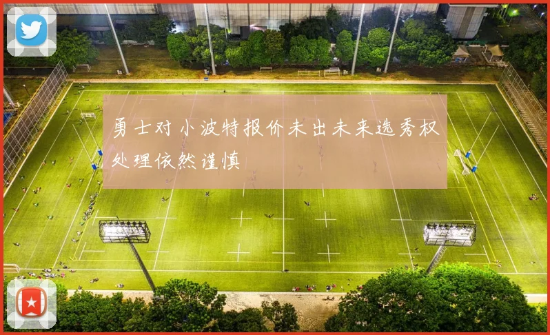 勇士对小波特报价未出未来选秀权处理依然谨慎