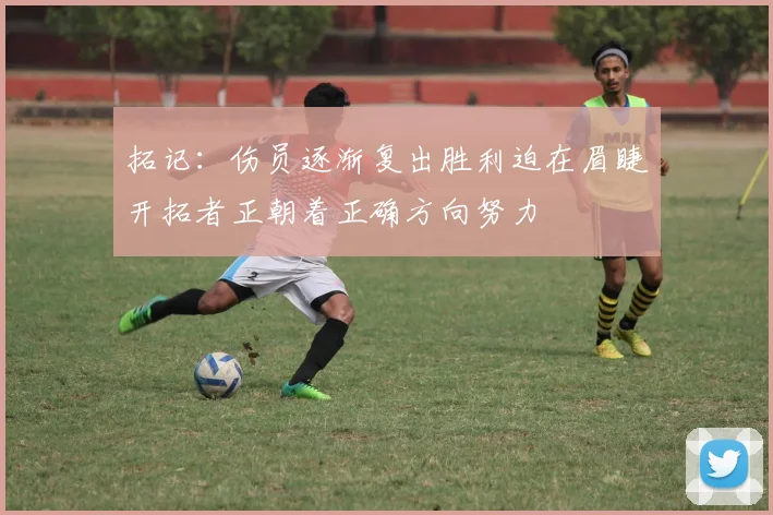 拓记：伤员逐渐复出胜利迫在眉睫开拓者正朝着正确方向努力