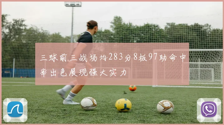 三球前三战场均283分8板97助命中率出色展现强大实力
