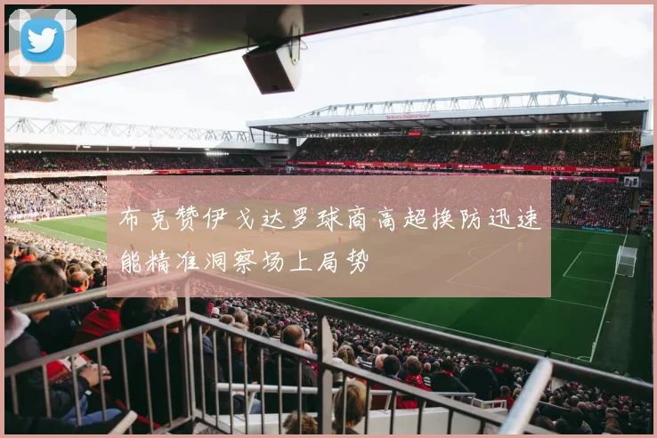 布克赞伊戈达罗球商高超换防迅速能精准洞察场上局势