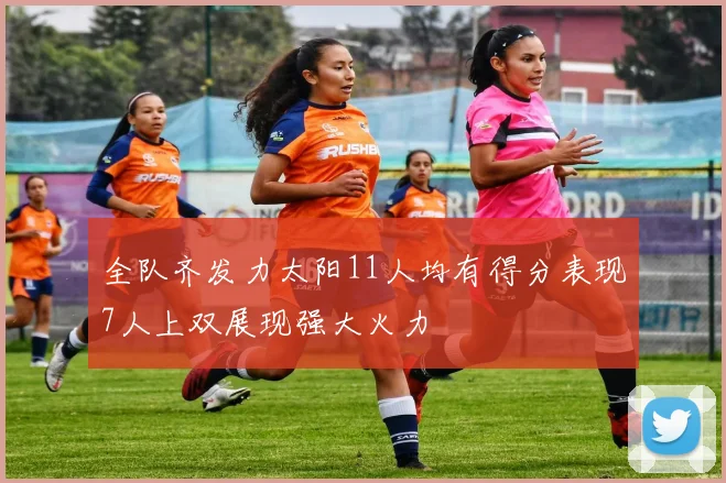 全队齐发力太阳11人均有得分表现7人上双展现强大火力