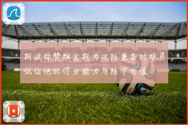 斯波称赞维金斯为攻防兼备的球员低估他的得分能力与防守价值