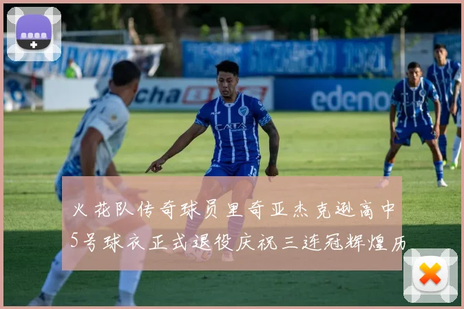 火花队传奇球员里奇亚杰克逊高中5号球衣正式退役庆祝三连冠辉煌历史