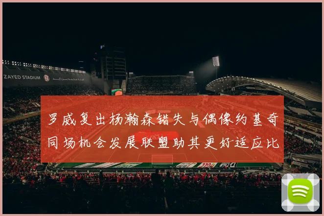 罗威复出杨瀚森错失与偶像约基奇同场机会发展联盟助其更好适应比赛节奏