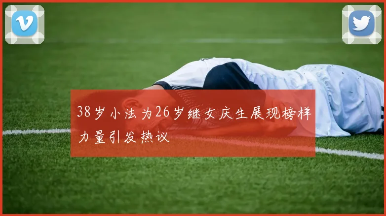 38岁小法为26岁继女庆生展现榜样力量引发热议