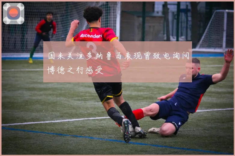 国米关注多纳鲁马表现曾致电询问博德之行感受