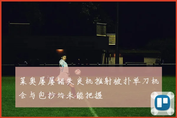 莱奥屡屡错失良机推射被扑单刀机会与包抄均未能把握